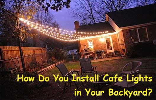 How Do You Install Cafe Lights in Your Backyard